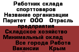 Работник склада спорттоваров › Название организации ­ Паритет, ООО › Отрасль предприятия ­ Складское хозяйство › Минимальный оклад ­ 25 000 - Все города Работа » Вакансии   . Крым,Бахчисарай